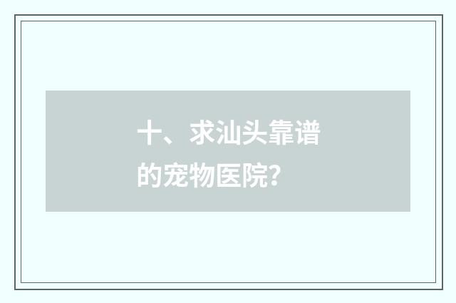 十、求汕头靠谱的宠物医院？