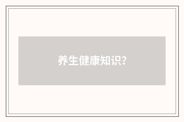 养生健康知识？