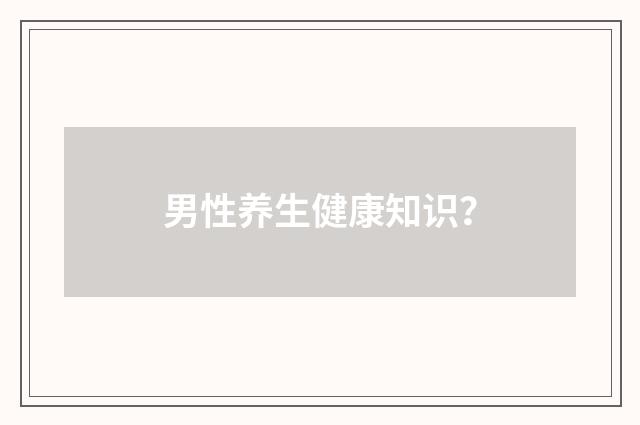 男性养生健康知识？