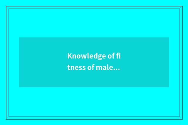Knowledge of fitness of male preserve one's health?