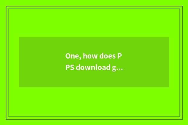 One, how does PPS download game?