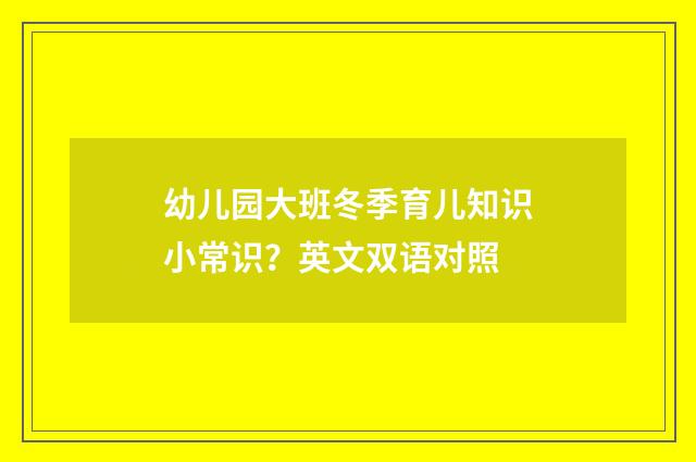 幼儿园大班冬季育儿知识小常识？英文双语对照
