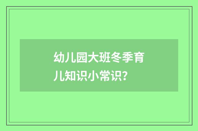 幼儿园大班冬季育儿知识小常识?