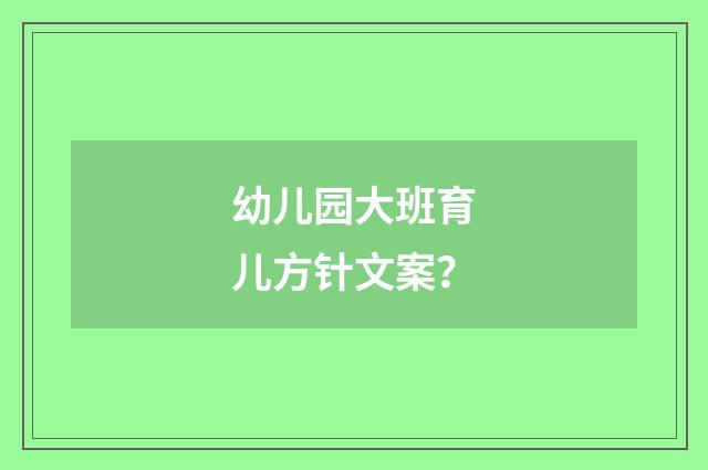 幼儿园大班育儿方针文案？