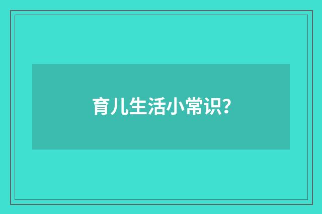 育儿生活小常识？