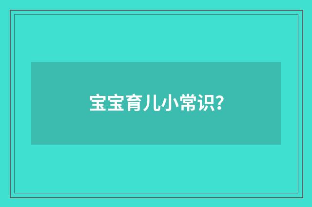 宝宝育儿小常识？