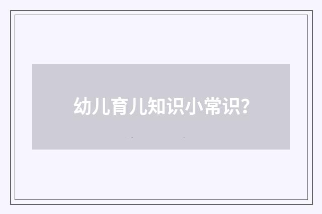 幼儿育儿知识小常识？