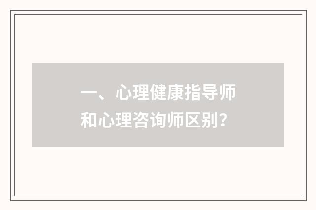 一、心理健康指导师和心理咨询师区别？