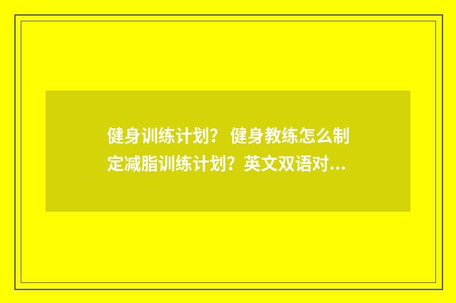 健身训练计划？ 健身教练怎么制定减脂训练计划？英文双语对照