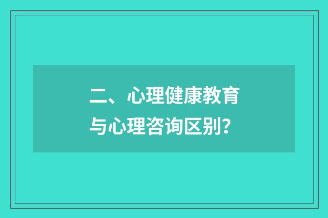 二、心理健康教育与心理咨询区别？