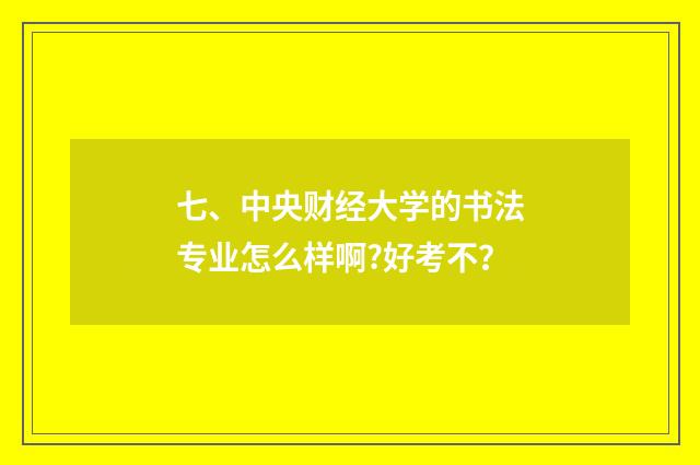 七、中央财经大学的书法专业怎么样啊?好考不？