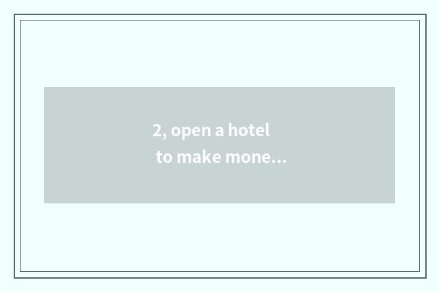 2, open a hotel to make money?
