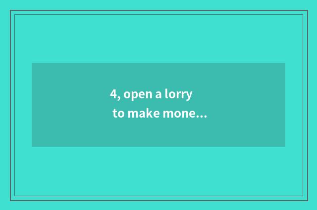 4, open a lorry to make money?