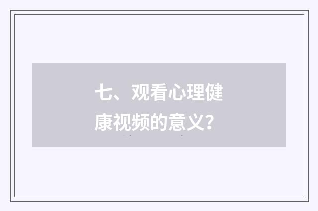 七、观看心理健康视频的意义？