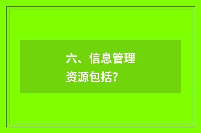 六、信息管理资源包括？
