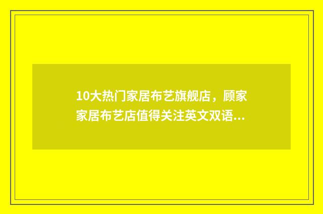 10大热门家居布艺旗舰店，顾家家居布艺店值得关注英文双语对照