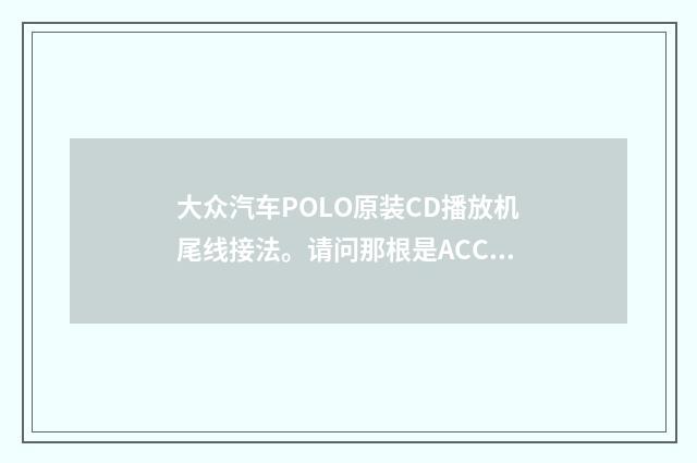 大众汽车POLO原装CD播放机尾线接法。请问那根是ACC线？