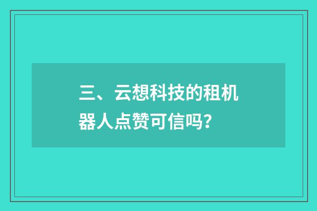三、云想科技的租机器人点赞可信吗？
