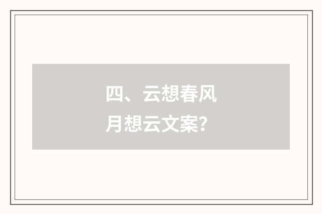 四、云想春风月想云文案？