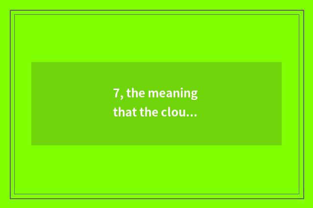 7, the meaning that the cloud thinks to spring breeze month thinks Yun Quanshi?
