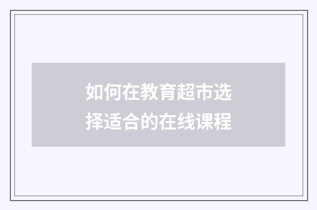 如何在教育超市选择适合的在线课程