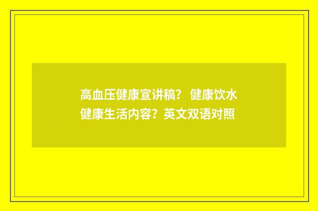 高血压健康宣讲稿？ 健康饮水健康生活内容？英文双语对照