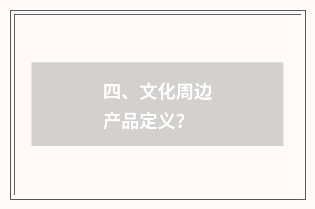 四、文化周边产品定义？