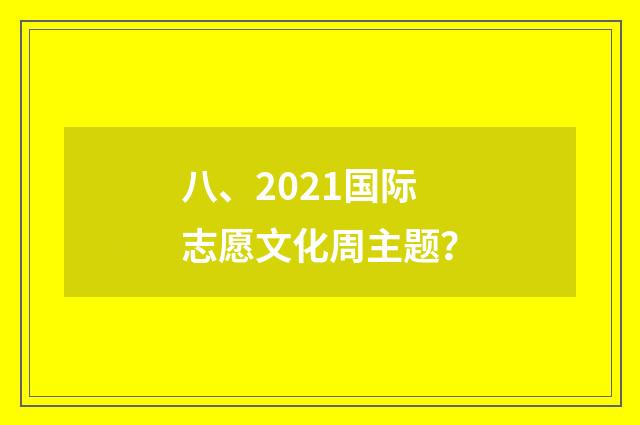 八、2021国际志愿文化周主题？