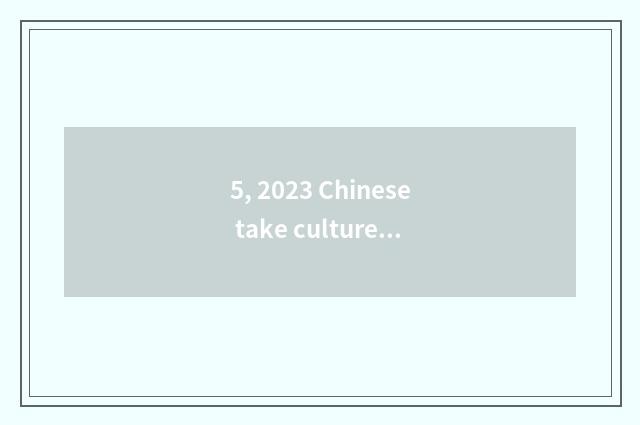 5, 2023 Chinese take culture week time?