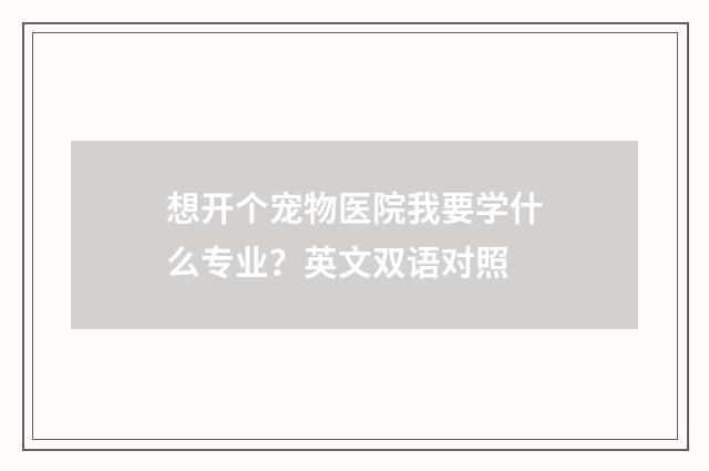 想开个宠物医院我要学什么专业？英文双语对照