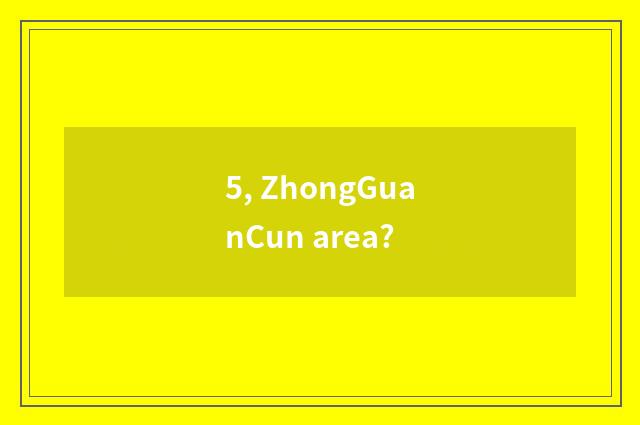 5, ZhongGuanCun area?
