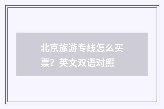 北京旅游专线怎么买票？英文双语对照