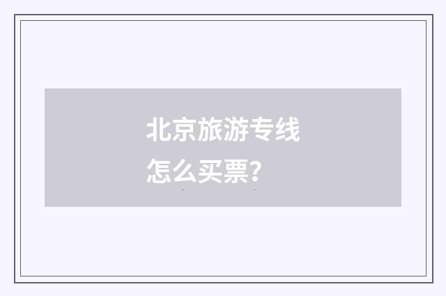 北京旅游专线怎么买票?
