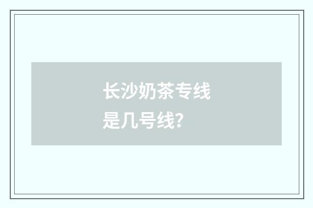 长沙奶茶专线是几号线？