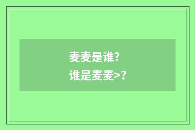 麦麦是谁? 谁是麦麦>？