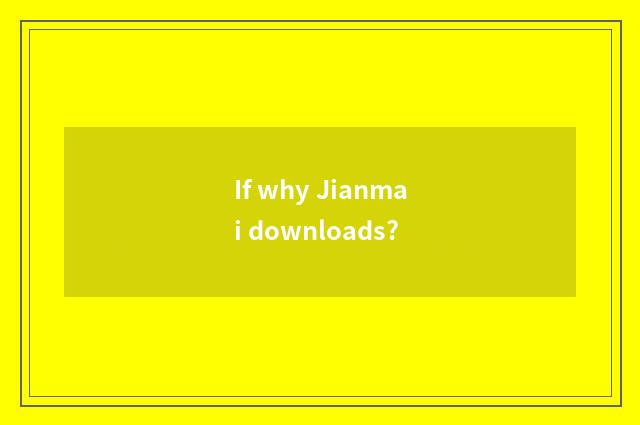 If why Jianmai downloads?
