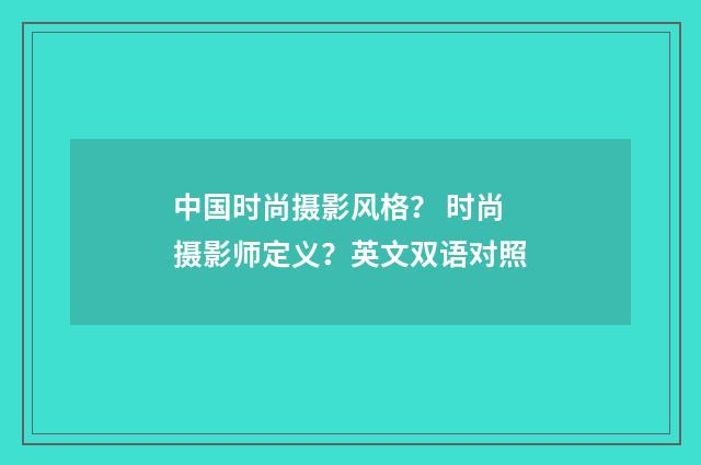 中国时尚摄影风格？ 时尚摄影师定义？英文双语对照