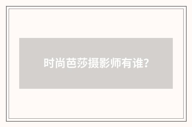 时尚芭莎摄影师有谁？