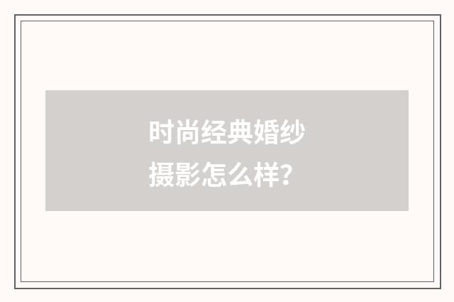 时尚经典婚纱摄影怎么样？