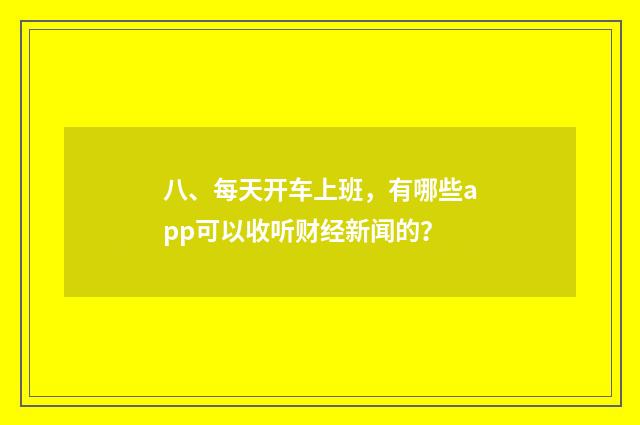 八、每天开车上班，有哪些app可以收听财经新闻的？