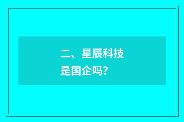 二、星辰科技是国企吗？