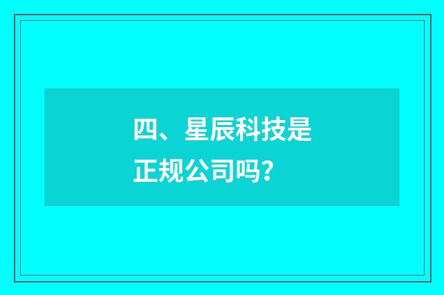 四、星辰科技是正规公司吗？
