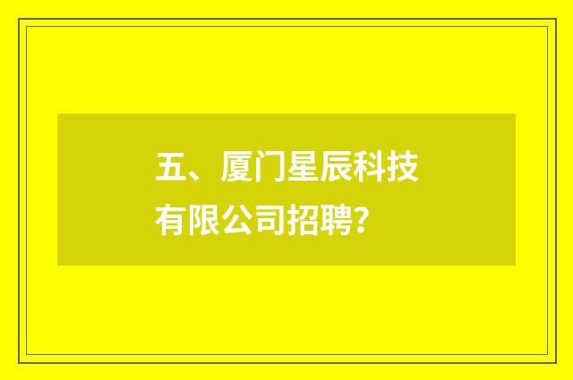 五、厦门星辰科技有限公司招聘？