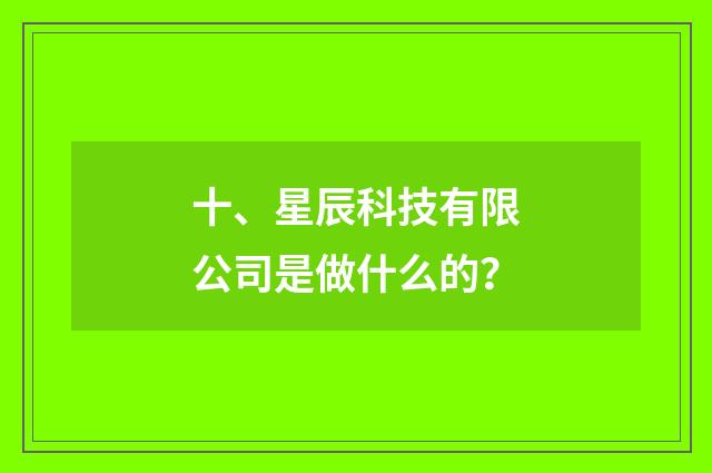十、星辰科技有限公司是做什么的？