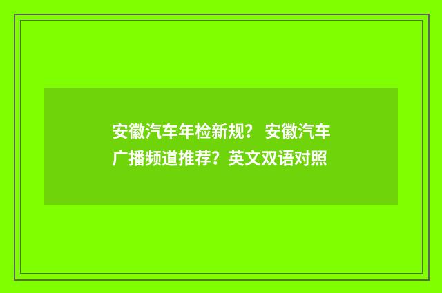 安徽汽车年检新规？ 安徽汽车广播频道推荐？英文双语对照