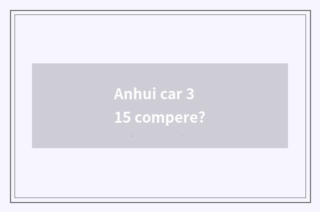 Anhui car 315 compere?