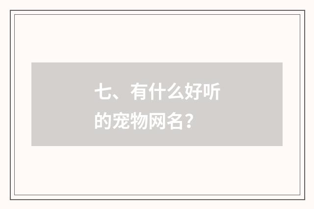 七、有什么好听的宠物网名？