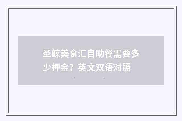 圣鲸美食汇自助餐需要多少押金？英文双语对照