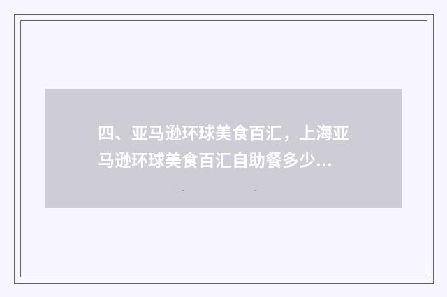四、亚马逊环球美食百汇，上海亚马逊环球美食百汇自助餐多少钱一位？