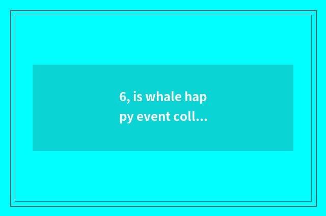 6, is whale happy event collected how to join in?